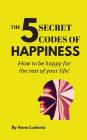 The 5 Secret Codes of Happiness: How to be happy for the rest of your life! By Anne Opaon Lusterio Cover Image