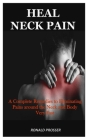 Heal Neck Pain: A Complete Remedies to Eliminating Pains around the Neck and Body Very Fast By Ronald Prosser Cover Image