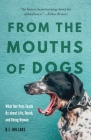 From the Mouths of Dogs: What Our Pets Teach Us about Life, Death, and Being Human Cover Image