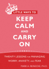Little Ways to Keep Calm and Carry on: Twenty Lessons for Managing Worry, Anxiety, and Fear By Mark Reinecke Cover Image
