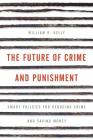 The Future of Crime and Punishment: Smart Policies for Reducing Crime and Saving Money By William R. Kelly Cover Image