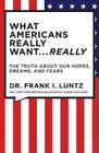 What Americans Really Want...Really: The Truth About Our Hopes, Dreams, and Fears By Dr. Frank Luntz Cover Image