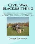 Civil War Blacksmithing: Constructing Cannon Wheels, Traveling Forge, Knives, and Other Projects and Information Cover Image