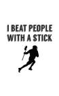 I Beat People With A Stick: I Beat People With A Stick - Funny Lacrosse Notebook! Doodle Diary Book Gift Idea for American Lax Player Fan or Suppo Cover Image