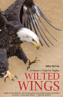 Wilted Wings: A Hunter's Fight for Eagles By Mike McTee, Daniel J. Rice (Editor), Estelle Shuttleworth (Photographer) Cover Image