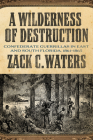 A Wilderness of Destruction: Confederate Guerillas in East and South Florida, 1861-1865 By Zack C. Waters Cover Image