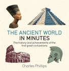 The Ancient World in Minutes: The history and achievements of the first great civilizations By Charles Phillips Cover Image