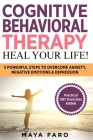 Cognitive Behavioral Therapy: Heal Your Life!: 5 Powerful Steps to Overcome Anxiety, Negative Emotions & Depression Cover Image
