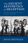 The Ancient Aesthetics of Deception: The Ethics of Enchantment from Gorgias to Heliodorus By Jonas Grethlein Cover Image