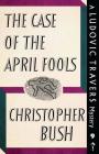 The Case of the April Fools: A Ludovic Travers Mystery By Christopher Bush Cover Image