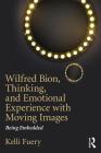 Wilfred Bion, Thinking, and Emotional Experience with Moving Images: Being Embedded By Kelli Fuery Cover Image
