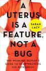 A Uterus Is a Feature, Not a Bug: The Working Woman's Guide to Overthrowing the Patriarchy Cover Image