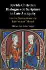 Jewish-Christian Dialogues on Scripture in Late Antiquity: Heretic Narratives of the Babylonian Talmud By Michal Bar-Asher Siegal Cover Image