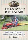 The Backyard Railroader: Building and Operating a Miniature Steam Locomotive Cover Image
