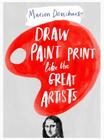 Draw Paint Print like the Great Artists By Marion Deuchars Cover Image