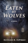 Eaten by Wolves: A Psychological Sci-Fi Journey Through a Broken Man's Mind By Richard R. Dipirro Cover Image