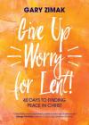 Give Up Worry for Lent!: 40 Days to Finding Peace in Christ By Gary Zimak Cover Image