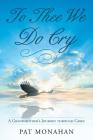 To Thee We Do Cry: A Grandmother's Journey through Grief By Pat Monahan Cover Image
