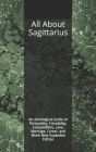 All About Sagittarius: An Astrological Guide to Personality, Friendship, Compatibility, Love, Marriage, Career, and More! New Expanded Editio By Shaya Weaver Cover Image