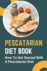 Pescatarian Diet Book: How To Get Started With A Pescatarian Diet: Pescatarian Diet Weight Loss By Porfirio Huezo Cover Image