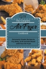 The Complete Air Fryer Cookbook: Extremely Simple Recipes to Fry, Bake, Grill and Also Roast with Your Air Fryer Cover Image