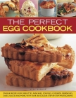 The Perfect Egg Cookbook: Over 90 Recipes for Omelettes, Pancakes, Souffles, Custards, Meringues, Cakes, Soups and More, with Over 350 Step-By-S By Alex Barker Cover Image