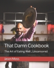 That Damn Cookbook The Art of Eating Well...Uncensored By Jason Moss (Photographer), Maxx Thirio Rodriguez (Photographer), Denise Waltz Drobnick (Editor) Cover Image