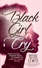 Black Girl Cry: ﻿What Black Women Need to Know to Amplify Their Voices By Heidi Lewis Cover Image