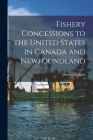 Fishery Concessions to the United States in Canada and Newfoundland [microform] By Thomas 1828-1910 Hodgins Cover Image