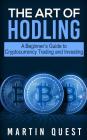 The Art of HODLING: A Beginner's Guide to Cryptocurrency Trading and Investing By Martin Quest Cover Image
