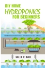 DIY Home Hydroponics For Beginners: The Essential Guide To Turn Your Backyard Into A Farm By Sally R. Ball Cover Image