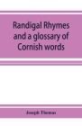 Randigal rhymes and a glossary of Cornish words By Joseph Thomas Cover Image