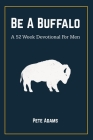 Be A Buffalo: A 52 Week Devotional For Men By Pete Adams Cover Image