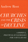 Churches and the Crisis of Decline: A Hopeful, Practical Ecclesiology for a Secular Age (Ministry in a Secular Age #4) By Andrew Root Cover Image