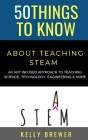 50 Things to Know About Teaching Steam: An Art Infused Approach To Teaching Science, Technology, Engineering & More Cover Image