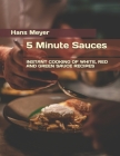 5 Minute Sauces: Instant Cooking of White, Red and Green Sauce Recipes By Hans Meyer Cover Image