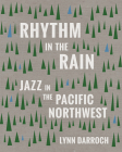 Rhythm in the Rain: Jazz in the Pacific Northwest By Lynn Darroch, George Colligan (Foreword by) Cover Image