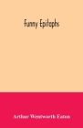 Funny epitaphs By Arthur Wentworth Eaton Cover Image