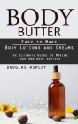 Body Butter: Easy to Make Body Lotions and Creams (The Ultimate Guide to Making Your Own Body Butters) Cover Image
