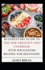 Rudimentary Guide To The New Fertility Diet Cookbook With Wholesome Recipes For Beginners Cover Image