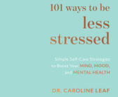 101 Ways to Be Less Stressed: Simple Self-Care Strategies to Boost Your Mind, Mood, and Mental Health By Caroline Leaf, Marge Sudheimer (Read by) Cover Image