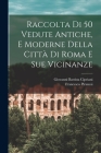 Raccolta di 50 vedute antiche, e moderne della città di Roma e sue vicinanze By Francesco Piranesi, Giovanni Battista Cipriani Cover Image