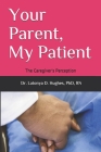 Your Parent, My Patient: The Caregiver's Perception By Latonya Hughes Cover Image