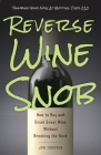 Reverse Wine Snob: How to Buy and Drink Great Wine without Breaking the Bank By Jon Thorsen Cover Image