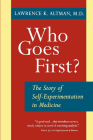 Who Goes First?: The Story of Self-Experimentation in Medicine By Lawrence K. Altman Cover Image