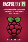 Raspberry Pi: Step-By-Step Guide to Mastering Raspberry Pi 3 Hardware and Software (Raspberry Pi 3, Raspberry Pi Programming, Python By Richard Ray Cover Image