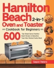 Hamilton Beach 2-in-1 Oven and Toaster Cookbook for Beginners: 600-Day Simple Savory Hamilton Beach Recipes to Bake, Broil, Toast Most Wanted Family M By Sepon Rebins Cover Image