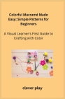 Colorful Macramé Made Easy: A Visual Learner's First Guide to Crafting with Color Cover Image