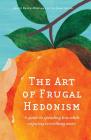 The Art of Frugal Hedonism: A Guide to Spending Less While Enjoying Everything More By Annie Raser-Rowland, Adam Grubb Cover Image