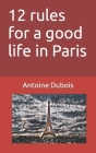 12 rules for a good life in Paris By Antoine DuBois Cover Image